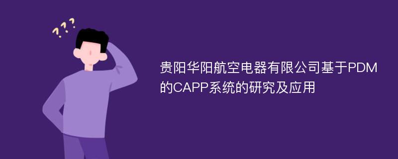 贵阳华阳航空电器有限公司基于PDM的CAPP系统的研究及应用