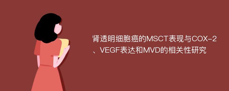 肾透明细胞癌的MSCT表现与COX-2、VEGF表达和MVD的相关性研究