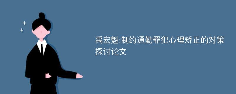 禹宏魁:制约通勤罪犯心理矫正的对策探讨论文