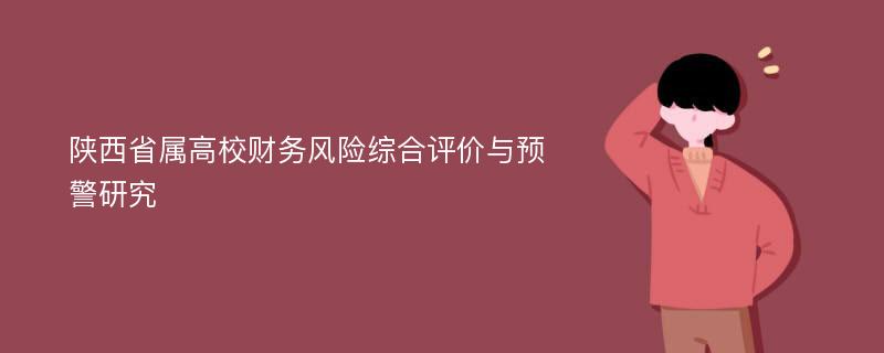 陕西省属高校财务风险综合评价与预警研究