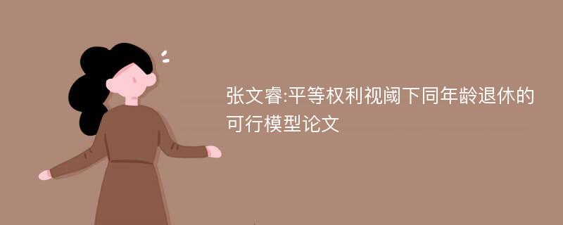 张文睿:平等权利视阈下同年龄退休的可行模型论文