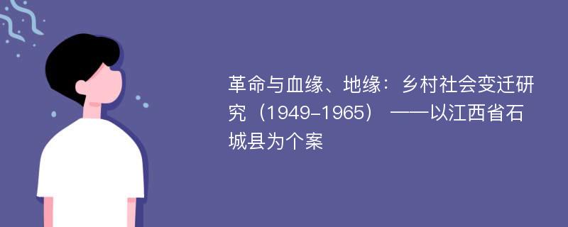 革命与血缘、地缘：乡村社会变迁研究（1949-1965） ——以江西省石城县为个案