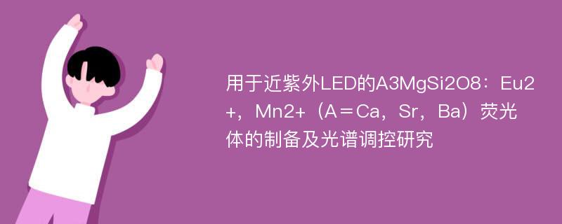 用于近紫外LED的A3MgSi2O8：Eu2+，Mn2+（A＝Ca，Sr，Ba）荧光体的制备及光谱调控研究