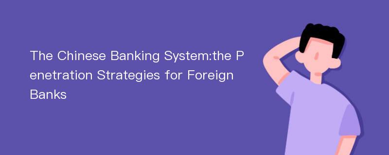 The Chinese Banking System:the Penetration Strategies for Foreign Banks