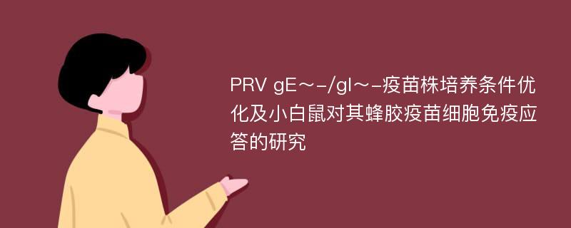 PRV gE～-/gI～-疫苗株培养条件优化及小白鼠对其蜂胶疫苗细胞免疫应答的研究