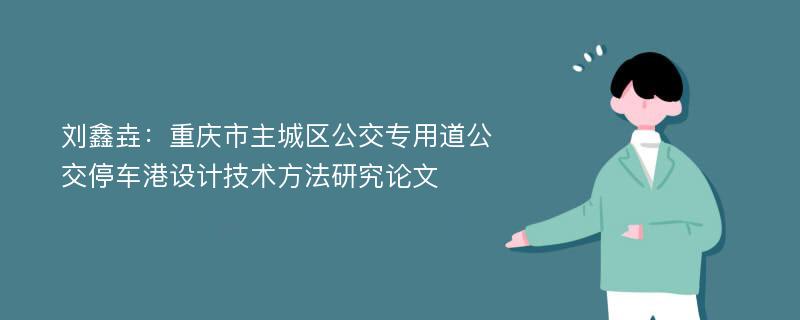 刘鑫垚：重庆市主城区公交专用道公交停车港设计技术方法研究论文