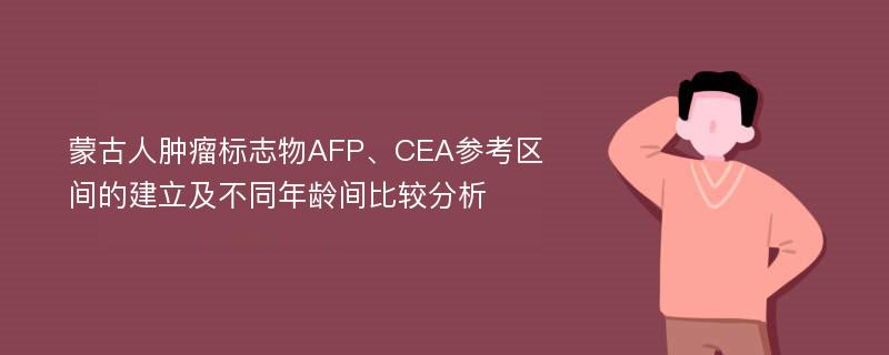 蒙古人肿瘤标志物AFP、CEA参考区间的建立及不同年龄间比较分析