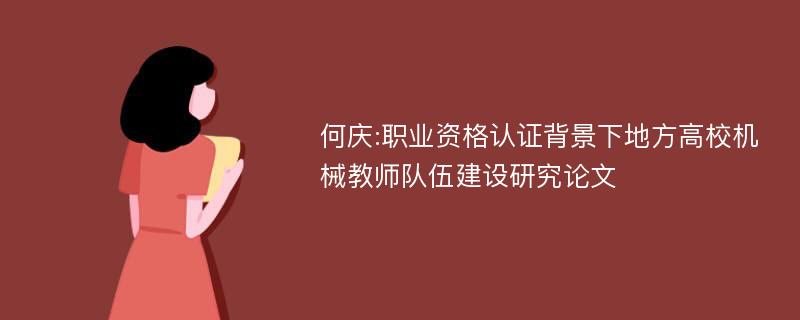 何庆:职业资格认证背景下地方高校机械教师队伍建设研究论文