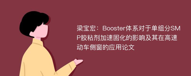 梁宝宏：Booster体系对于单组分SMP胶粘剂加速固化的影响及其在高速动车侧窗的应用论文