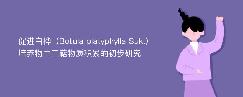 促进白桦（Betula platyphylla Suk.）培养物中三萜物质积累的初步研究