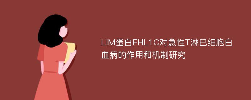 LIM蛋白FHL1C对急性T淋巴细胞白血病的作用和机制研究