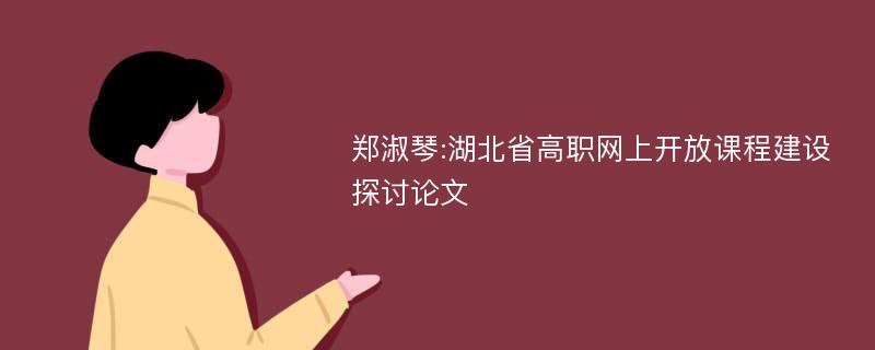 郑淑琴:湖北省高职网上开放课程建设探讨论文