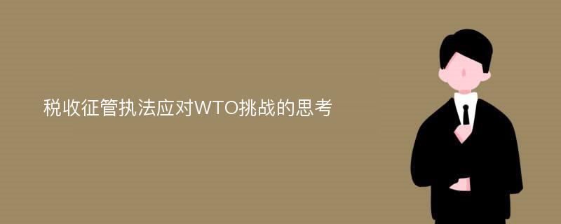 税收征管执法应对WTO挑战的思考