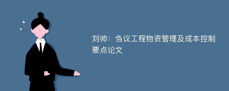 刘帅：刍议工程物资管理及成本控制要点论文