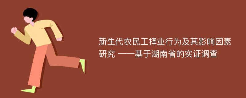 新生代农民工择业行为及其影响因素研究 ——基于湖南省的实证调查