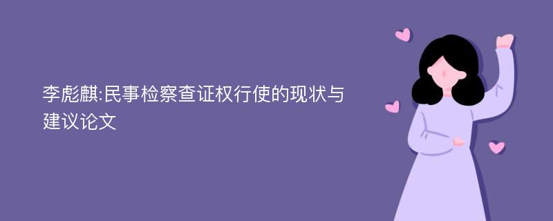 李彪麒:民事检察查证权行使的现状与建议论文