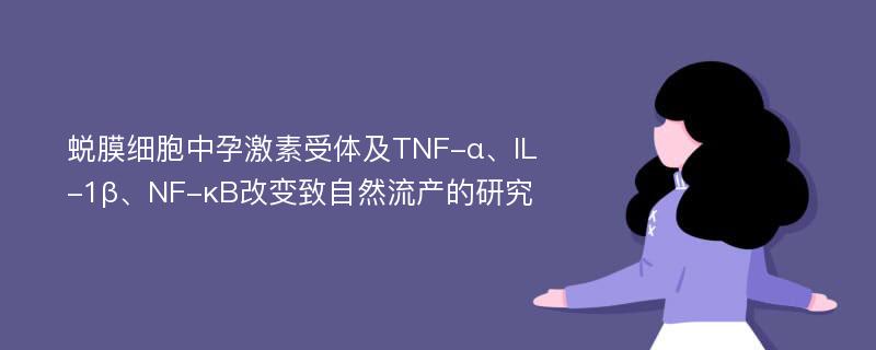 蜕膜细胞中孕激素受体及TNF-α、IL-1β、NF-κB改变致自然流产的研究