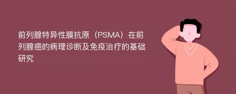 前列腺特异性膜抗原（PSMA）在前列腺癌的病理诊断及免疫治疗的基础研究
