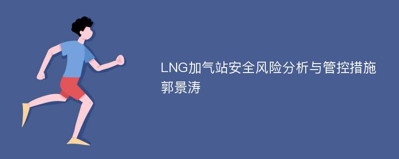 LNG加气站安全风险分析与管控措施郭景涛