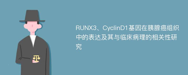 RUNX3、CyclinD1基因在胰腺癌组织中的表达及其与临床病理的相关性研究