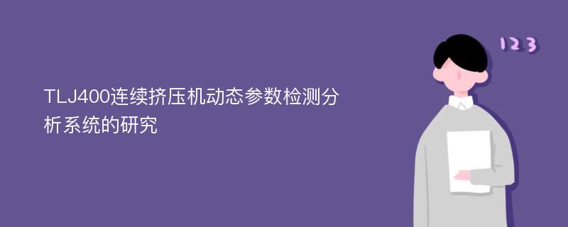 TLJ400连续挤压机动态参数检测分析系统的研究