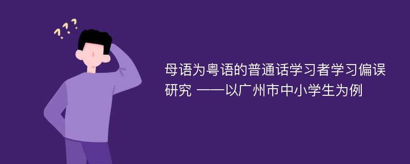 母语为粤语的普通话学习者学习偏误研究 ——以广州市中小学生为例