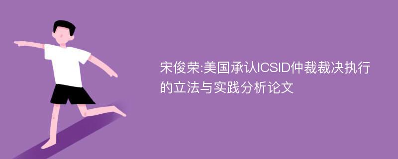 宋俊荣:美国承认ICSID仲裁裁决执行的立法与实践分析论文