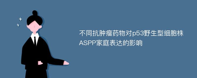 不同抗肿瘤药物对p53野生型细胞株ASPP家庭表达的影响