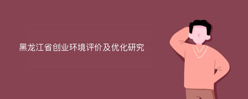 黑龙江省创业环境评价及优化研究