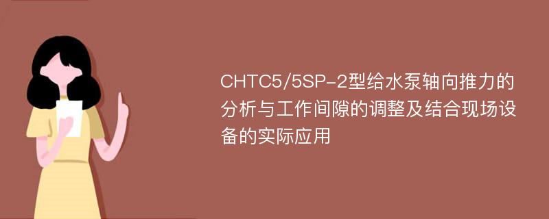 CHTC5/5SP-2型给水泵轴向推力的分析与工作间隙的调整及结合现场设备的实际应用