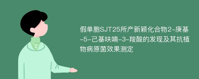 假单胞SJT25所产新颖化合物2-庚基-5-己基呋喃-3-羧酸的发现及其抗植物病原菌效果测定