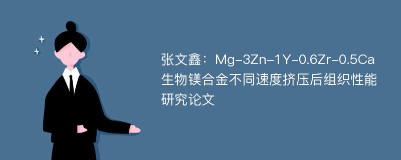 张文鑫：Mg-3Zn-1Y-0.6Zr-0.5Ca生物镁合金不同速度挤压后组织性能研究论文
