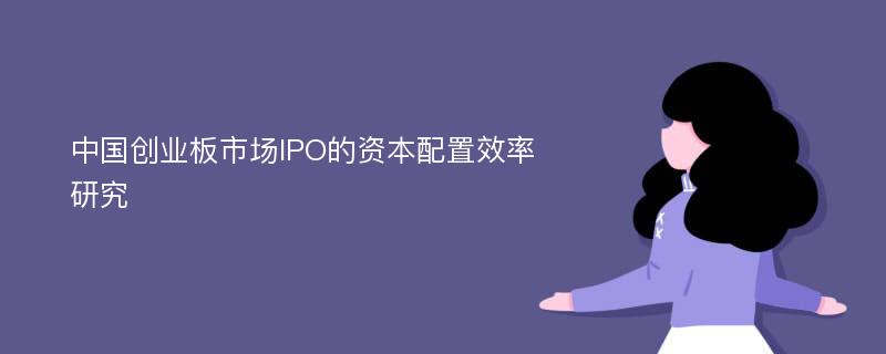 中国创业板市场IPO的资本配置效率研究