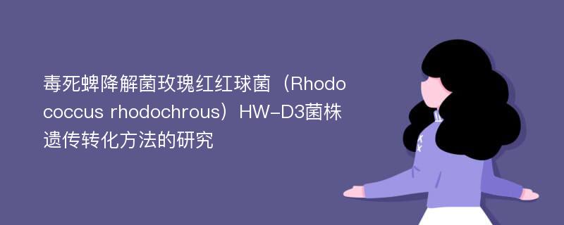毒死蜱降解菌玫瑰红红球菌（Rhodococcus rhodochrous）HW-D3菌株遗传转化方法的研究