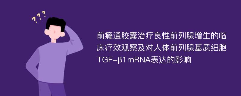 前癃通胶囊治疗良性前列腺增生的临床疗效观察及对人体前列腺基质细胞TGF-β1mRNA表达的影响
