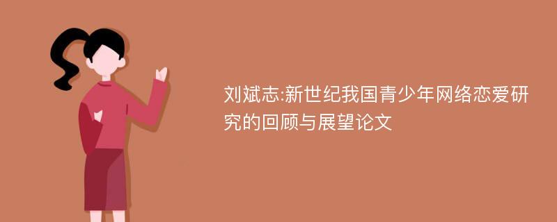 刘斌志:新世纪我国青少年网络恋爱研究的回顾与展望论文