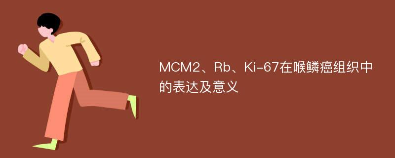 MCM2、Rb、Ki-67在喉鳞癌组织中的表达及意义