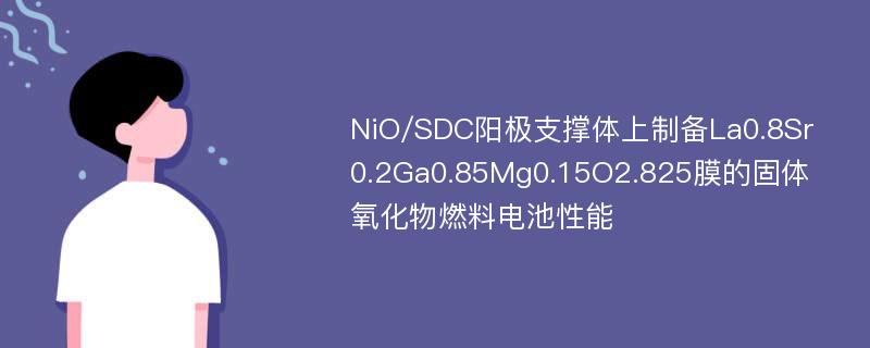 NiO/SDC阳极支撑体上制备La0.8Sr0.2Ga0.85Mg0.15O2.825膜的固体氧化物燃料电池性能