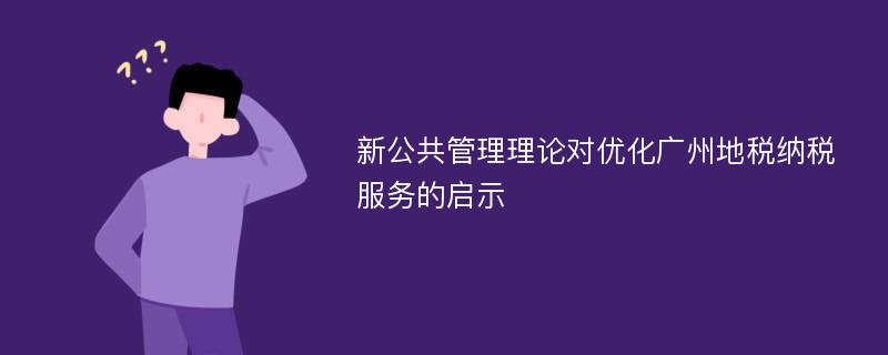 新公共管理理论对优化广州地税纳税服务的启示