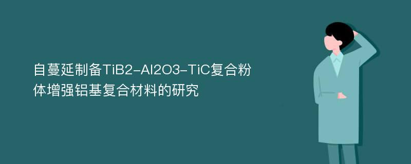 自蔓延制备TiB2-Al2O3-TiC复合粉体增强铝基复合材料的研究