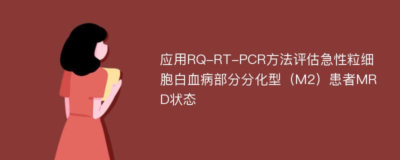 应用RQ-RT-PCR方法评估急性粒细胞白血病部分分化型（M2）患者MRD状态