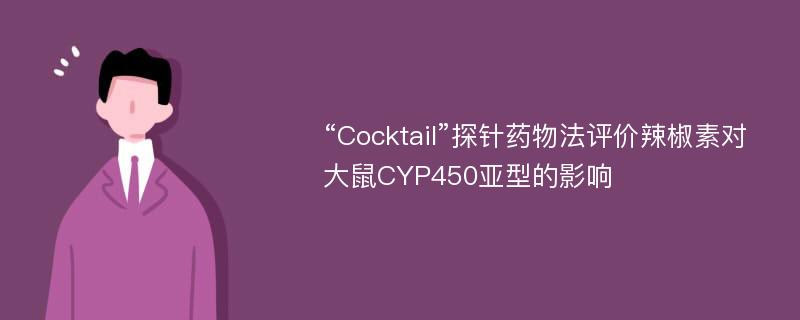 “Cocktail”探针药物法评价辣椒素对大鼠CYP450亚型的影响