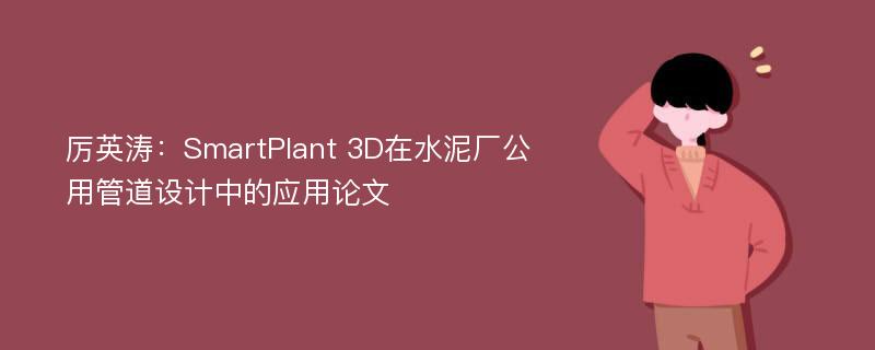 厉英涛：SmartPlant 3D在水泥厂公用管道设计中的应用论文
