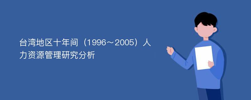 台湾地区十年间（1996～2005）人力资源管理研究分析