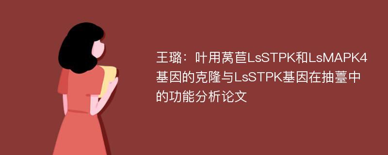 王璐：叶用莴苣LsSTPK和LsMAPK4基因的克隆与LsSTPK基因在抽薹中的功能分析论文