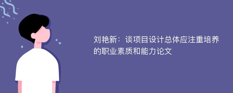 刘艳新：谈项目设计总体应注重培养的职业素质和能力论文
