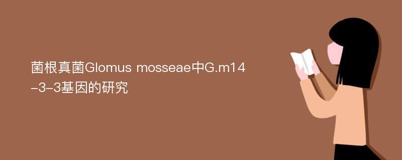 菌根真菌Glomus mosseae中G.m14-3-3基因的研究