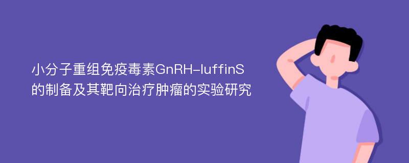 小分子重组免疫毒素GnRH-luffinS的制备及其靶向治疗肿瘤的实验研究
