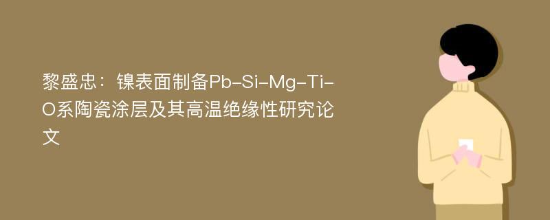 黎盛忠：镍表面制备Pb-Si-Mg-Ti-O系陶瓷涂层及其高温绝缘性研究论文