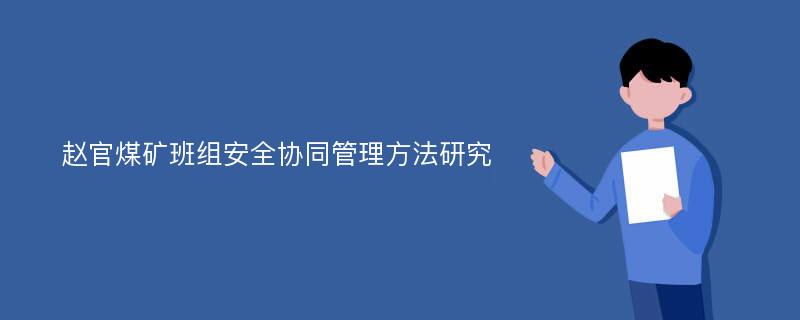 赵官煤矿班组安全协同管理方法研究